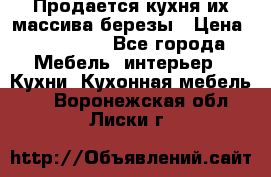 Продается кухня их массива березы › Цена ­ 310 000 - Все города Мебель, интерьер » Кухни. Кухонная мебель   . Воронежская обл.,Лиски г.
